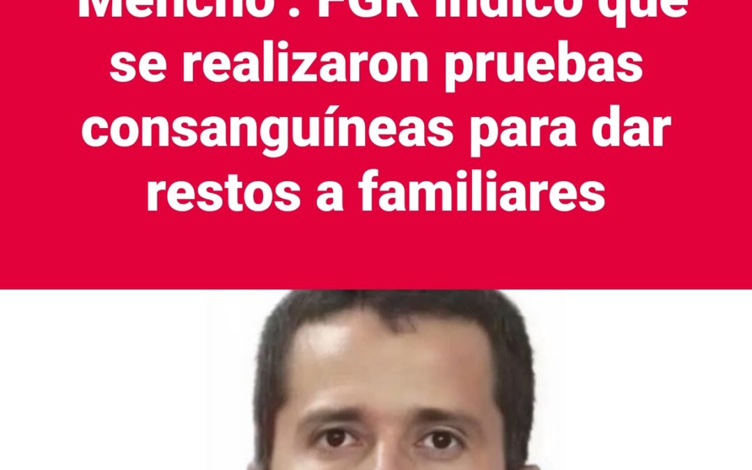 El cuerpo del ‘Mencho’ fue entregado a sus familiares, dice FGR